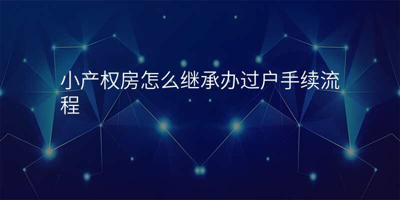 小产权房怎么继承办过户手续流程