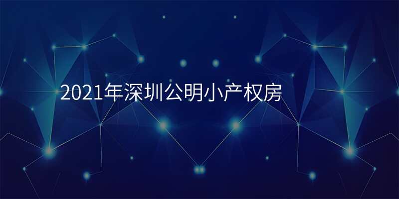 2021年深圳公明小产权房