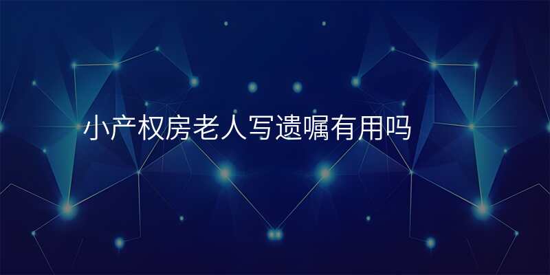 小产权房老人写遗嘱有用吗