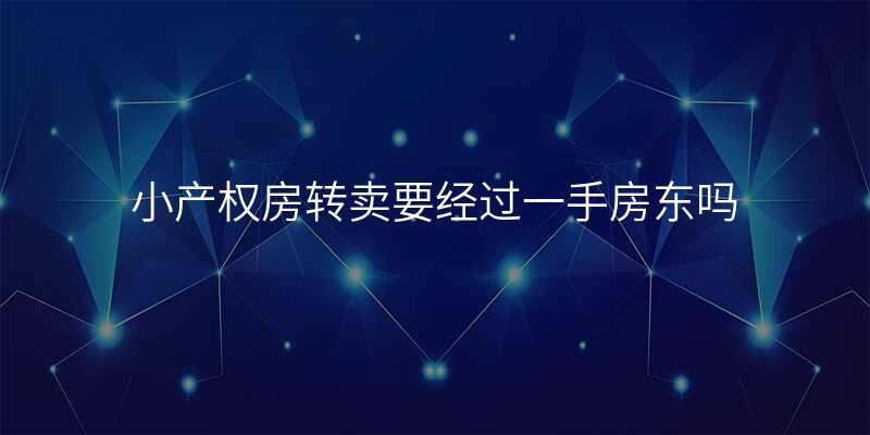 小产权房转卖要经过一手房东吗