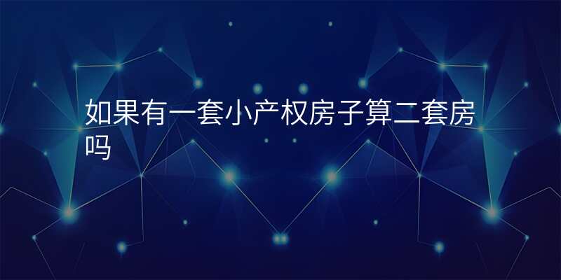 如果有一套小产权房子算二套房吗