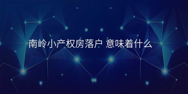 南岭小产权房落户 意味着什么
