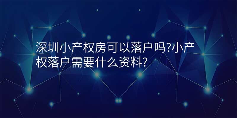 深圳小产权房可以落户吗?小产权落户需要什么资料?