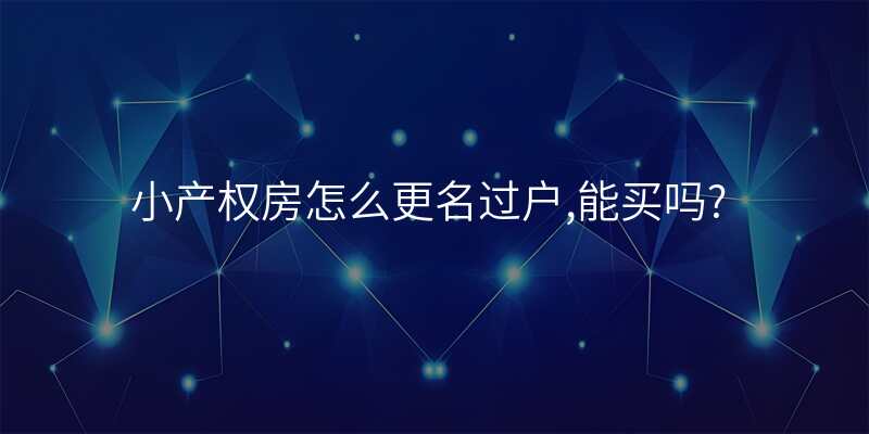 小产权房怎么更名过户,能买吗?
