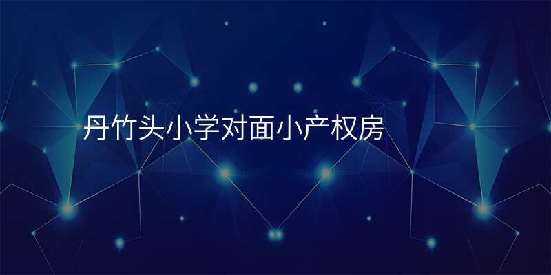丹竹头小学对面小产权房