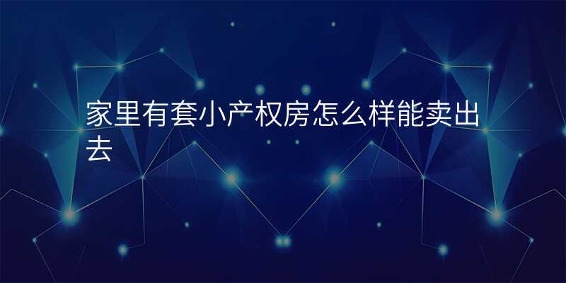 家里有套小产权房怎么样能卖出去