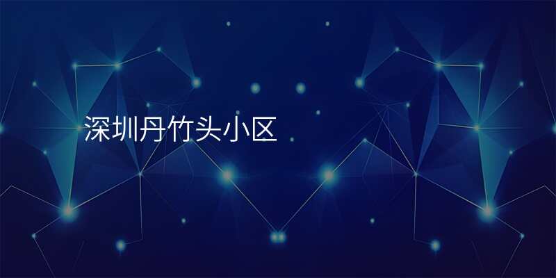 深圳丹竹头小区
