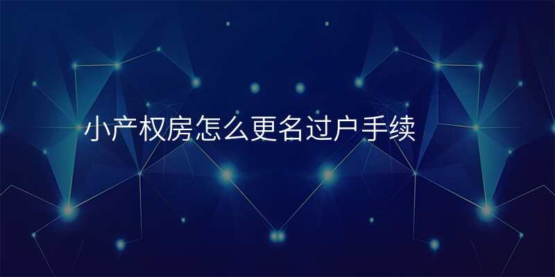 小产权房怎么更名过户手续