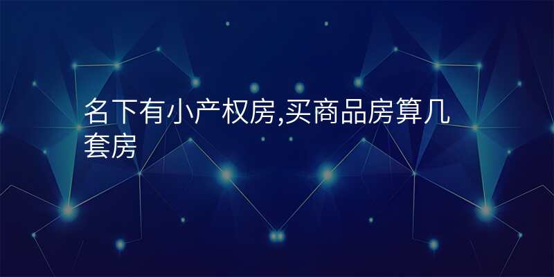 名下有小产权房,买商品房算几套房
