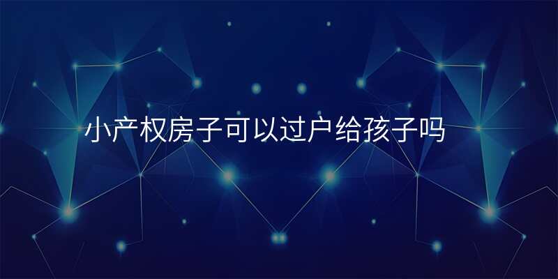 小产权房子可以过户给孩子吗