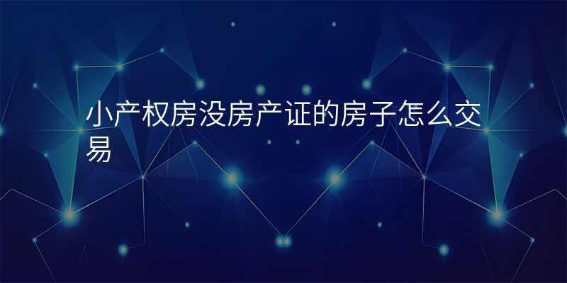小产权房没房产证的房子怎么交易