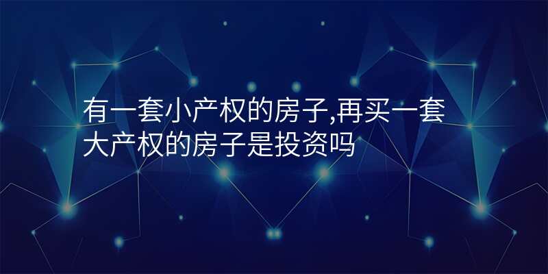 有一套小产权的房子,再买一套大产权的房子是投资吗