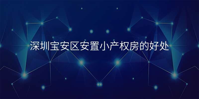 深圳宝安区安置小产权房的好处