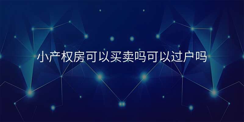 小产权房可以买卖吗可以过户吗