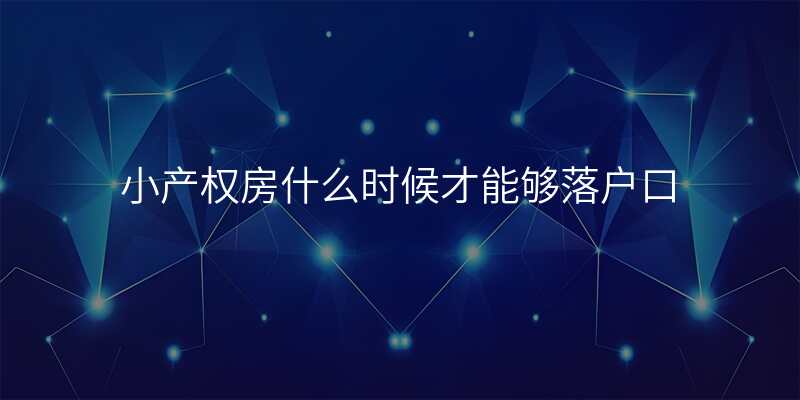 小产权房什么时候才能够落户口