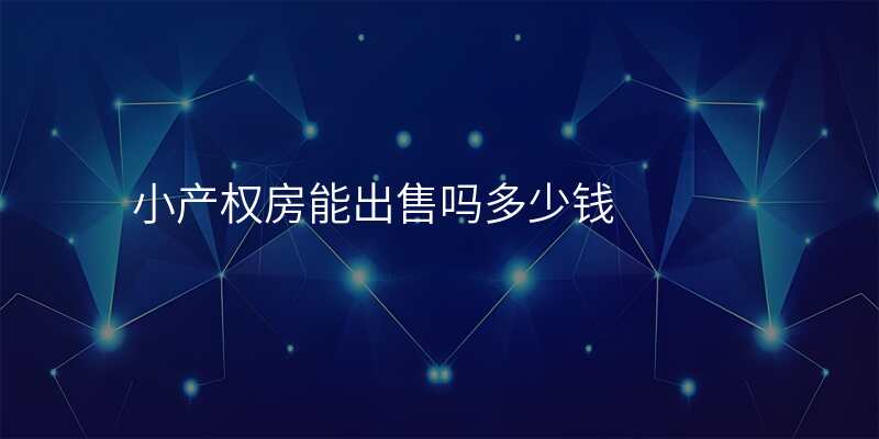 小产权房能出售吗多少钱 小产权房能出售吗多少钱