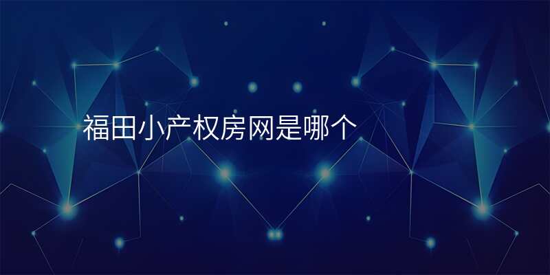 福田小产权房网是哪个 福田小产权房网是哪个