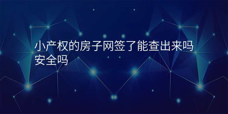小产权的房子网签了能查出来吗安全吗