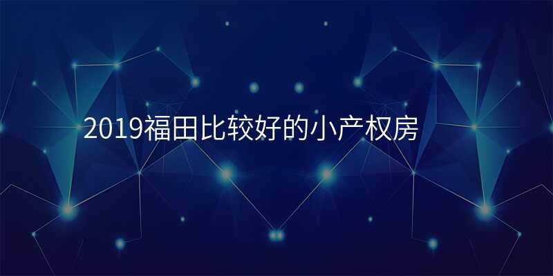 2019福田比较好的小产权房