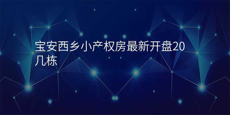 宝安西乡小产权房最新开盘20几栋