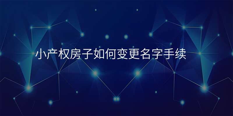 小产权房子如何变更名字手续