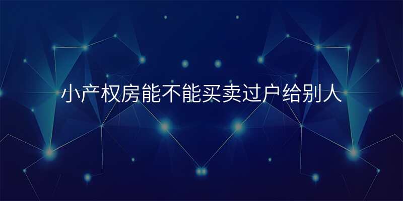 小产权房能不能买卖过户给别人