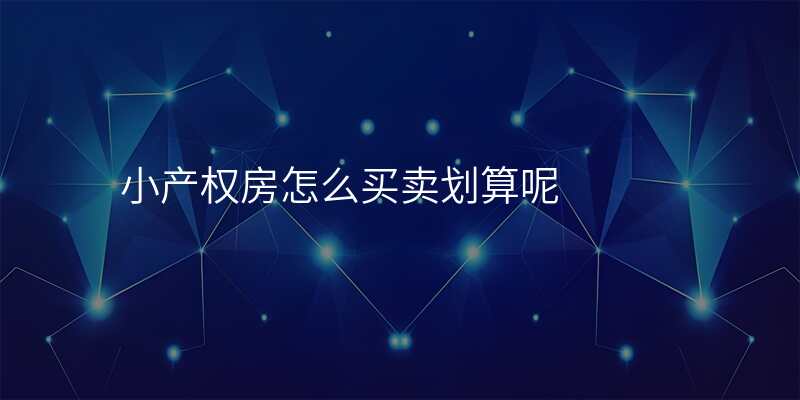 小产权房怎么买卖划算呢