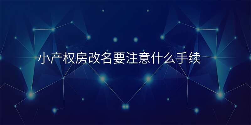 小产权房改名要注意什么手续