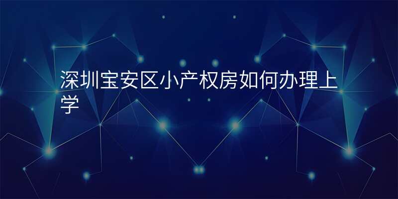 深圳宝安区小产权房如何办理上学
