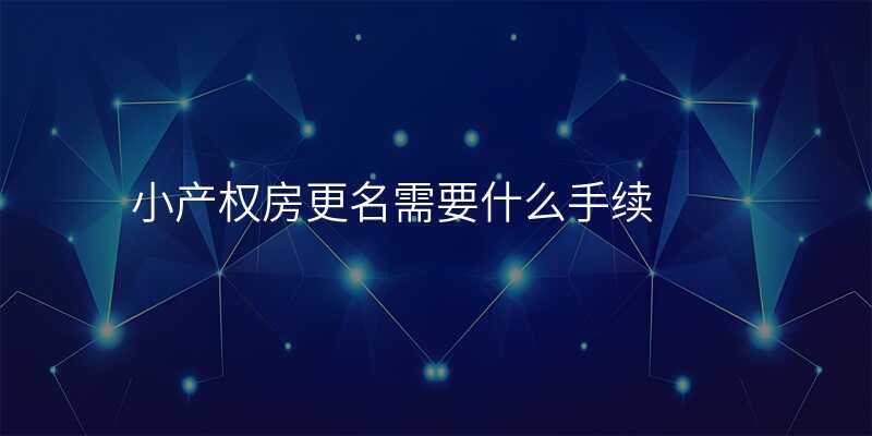 小产权房更名需要什么手续