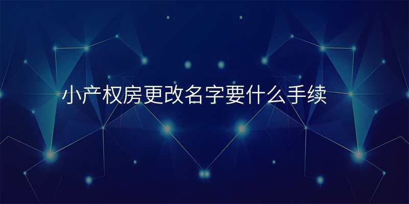 小产权房更改名字要什么手续
