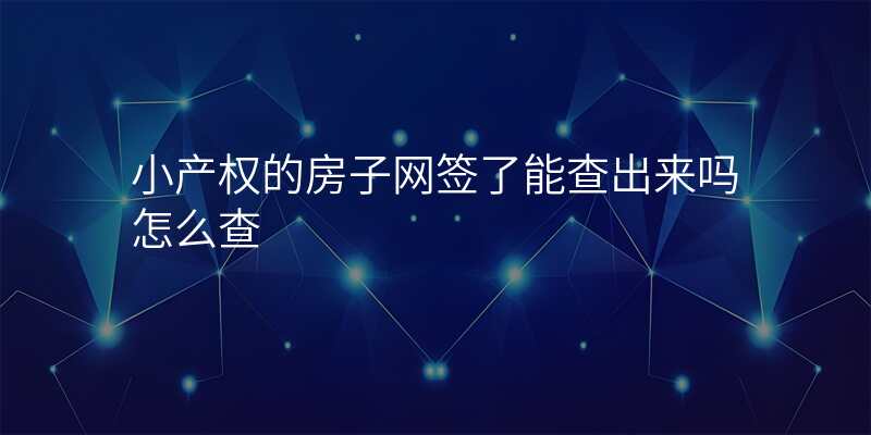 小产权的房子网签了能查出来吗怎么查