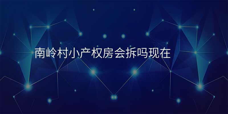 南岭村小产权房会拆吗现在