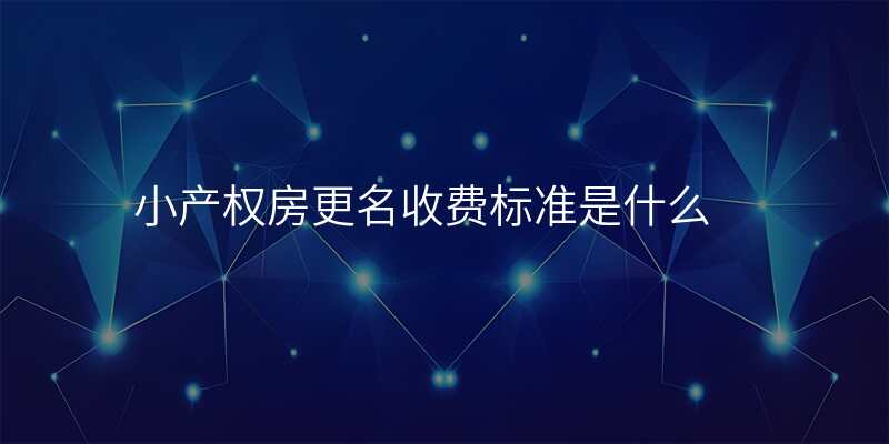 小产权房更名收费标准是什么