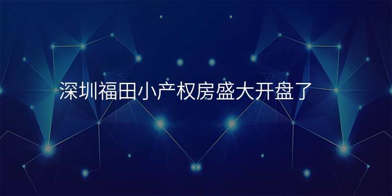深圳福田小产权房盛大开盘了