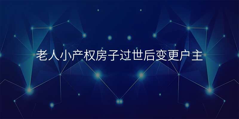 老人小产权房子过世后变更户主