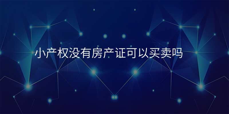 小产权没有房产证可以买卖吗