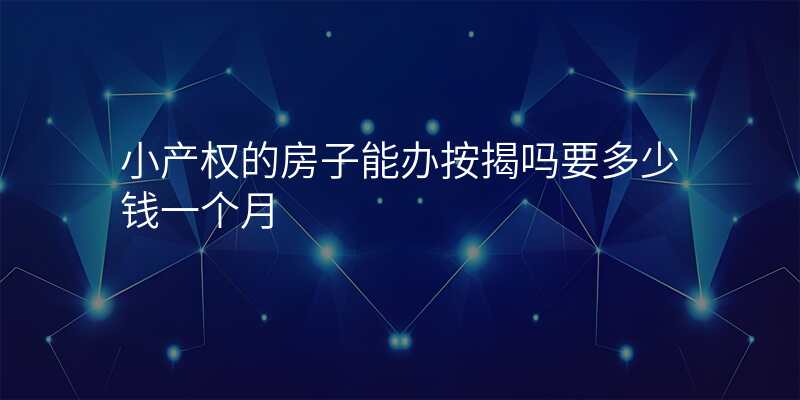 小产权的房子能办按揭吗要多少钱一个月