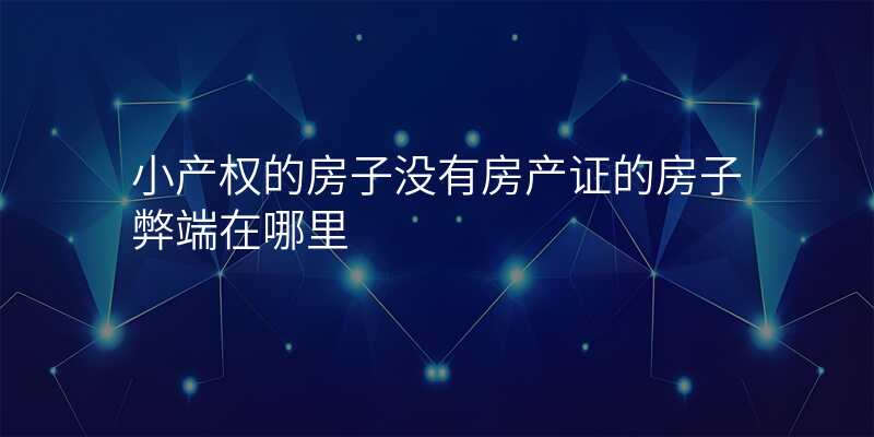 小产权的房子没有房产证的房子弊端在哪里
