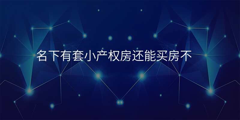 名下有套小产权房还能买房不