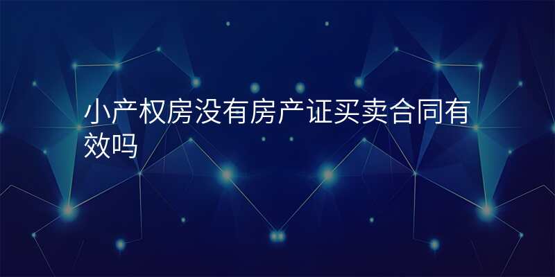小产权房没有房产证买卖合同有效吗