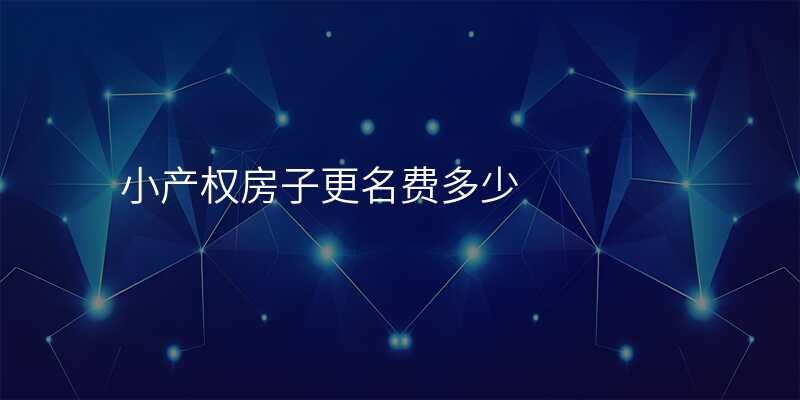 小产权房子更名费多少