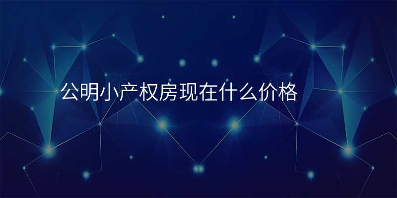 公明小产权房现在什么价格