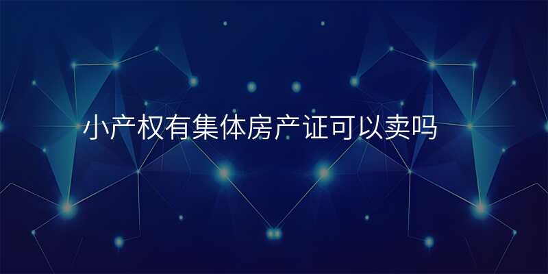 小产权有集体房产证可以卖吗