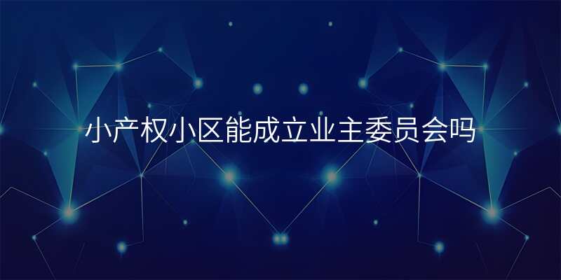 小产权小区能成立业主委员会吗