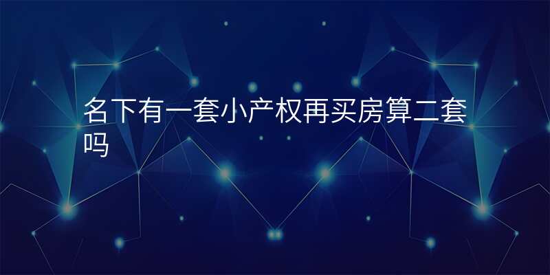 名下有一套小产权再买房算二套吗
