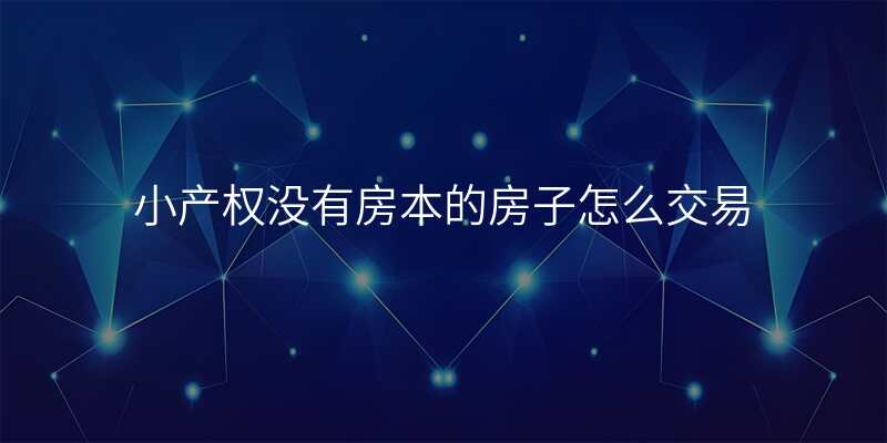 小产权没有房本的房子怎么交易
