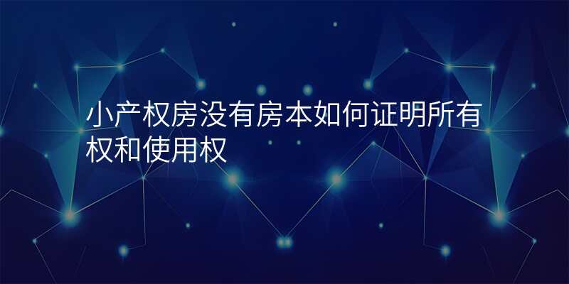 小产权房没有房本如何证明所有权和使用权