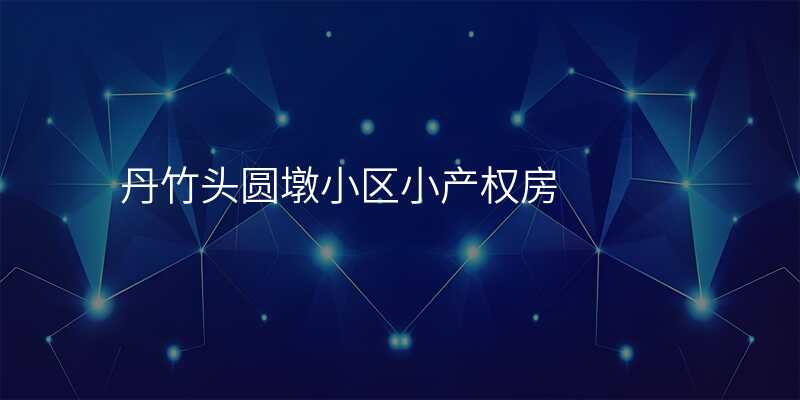 丹竹头圆墩小区小产权房