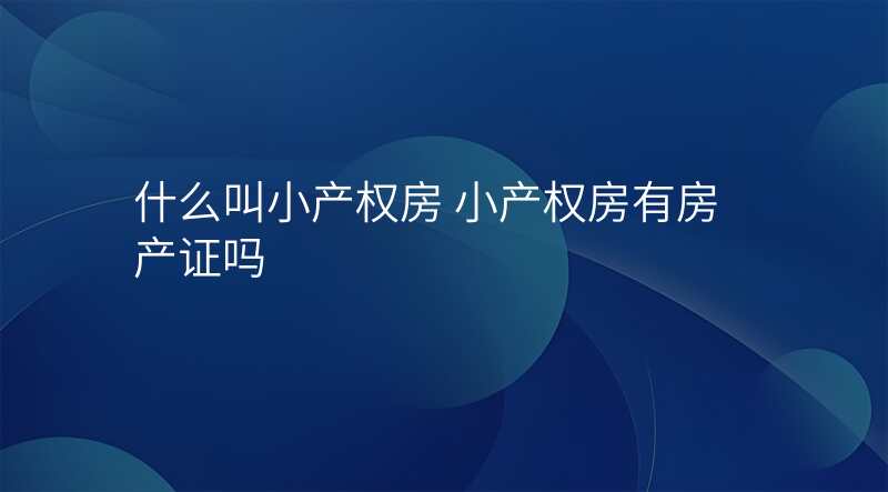 什么叫小产权房 小产权房有房产证吗